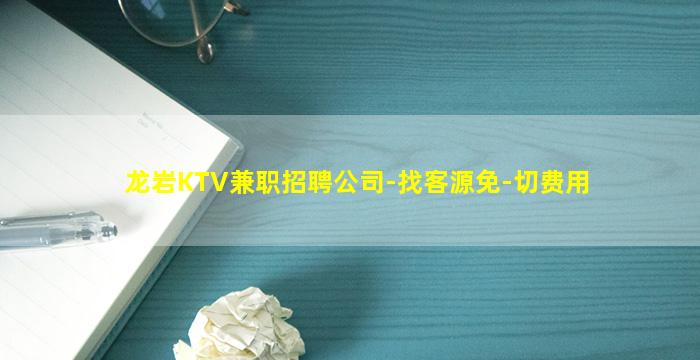 龙岩KTV兼职招聘公司-找客源免-切费用
